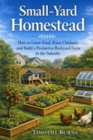 Small-Yard Homestead: How to Grow Food, Raise Chickens, and Build a Productive Backyard Farm in the Suburbs B0GX1PKBLM Book Cover