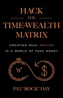 Hack the Time Wealth Matrix: Creating Real Wealth in a World of Fake Money 1544545819 Book Cover