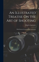 An Illustrated Treatise On the Art of Shooting: With Extracts From the Best Authorities 1019408456 Book Cover
