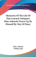 Memories Of The Life Of That Learned Antiquary Elias Ashmole Drawn Up By Himself By Way Of Diary 1162910518 Book Cover