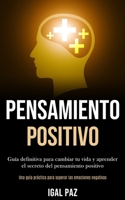 Pensamiento Positivo: Gu�a definitiva para cambiar tu vida y aprender el secreto del pensamiento positivo (Una gu�a pr�ctica para superar las emociones negativas) 1989891039 Book Cover