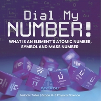Dial My Number! What is an Element's Atomic Number, Symbol and Mass Number Periodic Table Grade 6-8 Physical Science 1541994191 Book Cover