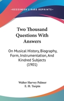 Two Thousand Questions With Answers: On Musical History, Biography, Form, Instrumentation, And Kindred Subjects 1286761093 Book Cover