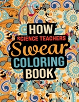 How Science Teachers Swear Coloring Book: Science Teacher Appreciation Gifts Swear Words Coloring Book for Relieving Stress and Relaxation, A Great Gifts for Mom and Dad on Teacher's Day B08KBQLPLJ Book Cover
