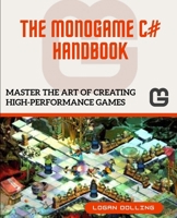 THE MONOGAME C# HANDBOOK: MASTER THE ART OF CREATING HIGH-PERFORMANCE GAMES B0FLTZYGHN Book Cover