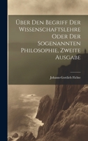 Über den Begriff Der Wissenschaftslehre oder der sogenannten Philosophie, Zweite Ausgabe 1021771155 Book Cover