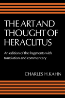 The Art and Thought of Heraclitus: A New Arrangement and Translation of the Fragments with Literary and Philosophical Commentary 052128645X Book Cover