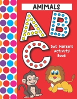 Dot Markers Activity Book ABC Animals: Easy Guided Big Dots That Perfectly Fit The Dot Markers - Designed For Toddlers B08ZVWQ2GH Book Cover