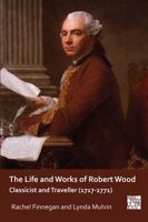 The Life and Works of Robert Wood: Classicist and Traveller (1717-1771) 1803271760 Book Cover