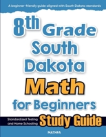 8th Grade South Dakota Math for Beginners: Standardized Testing and Home Schooling Study Guide 1636203191 Book Cover