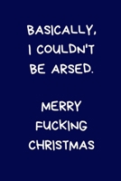 Basically, I Couldn't Be Arsed. Merry Fucking Christmas: Secret Santa Gifts For Coworkers Novelty Christmas Gifts for Colleagues Funny Naughty Rude Gag Notebook/Journal for Women Men Silly Office Writ 1712874624 Book Cover