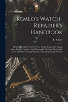 Kemlo's Watch-repairer's Handbook: Being A Complete Guide To The Young Beginner In Taking Apart, Putting Together, And Thoroughly Cleaning The English ... Foreign Watches, And All American Watches 1016889798 Book Cover