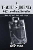 A Teacher's Journey: K-12 American Education: What They Didn't Teach You in College 1683486838 Book Cover