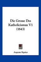 Die Grosse Des Katholicismus V1 (1843) 1161097783 Book Cover