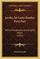 Jacobs’ Latin Reader, First Part: With A Vocabulary, And English Notes 1104871777 Book Cover