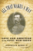 All That Makes A Man : Love and Ambition in the Civil War South 0195176286 Book Cover