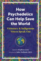 How Psychedelics Can Save the World: Visionary and Indigenous Voices Speak Out 1644114909 Book Cover