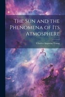 The Sun and the Phenomena of Its Atmosphere 1022503707 Book Cover