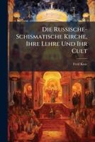 Die Russische-Schismatische Kirche, Ihre Lehre Und Ihr Cult 1141709163 Book Cover
