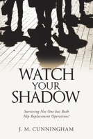 Watch Your Shadow: Surviving Not One but Both Hip Replacement Operations! 1684703816 Book Cover