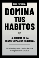 Domina Tus Habitos - La Ciencia De La Transformacion Personal: Inicia Con Pequeños Cambios, Persiste Y Progresarás Sin Esfuerzo (Spanish Edition) B0CRMWGH1L Book Cover