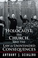 The Holocaust, the Church, and the Law of Unintended Consequences: How Christian Anti-Judaism Spawned Nazi Anti-Semitism 147596286X Book Cover