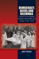 Democracy, Deeds and Dilemmas: Support for the Spanish Republic within British Civil Society, 1936-1939 1845199588 Book Cover