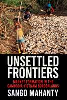 Unsettled Frontiers: Market Formation in the Cambodia-Vietnam Borderlands 150176148X Book Cover