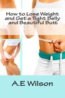 How to Lose Weight And Get a Tight Belly and Beautiful Butt 1500721050 Book Cover