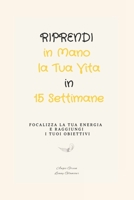 Riprendi in Mano la Tua Vita in 15 Settimane: Focalizza la Tua Energia e Raggiungi i Tuoi Obiettivi B089M1KN3D Book Cover