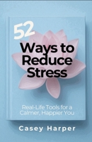 52 Ways to Reduce Stress: Real-Life Tools for a Calmer, Happier You B0FG8FG6R5 Book Cover