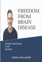 Freedom from Brain Disease: Divine Medicine That Works 1092190856 Book Cover
