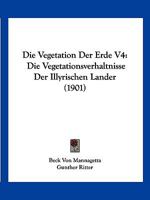 Die Vegetation Der Erde V4: Die Vegetationsverhaltnisse Der Illyrischen Lander (1901) 1161133968 Book Cover