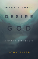 When I Don't Desire God: How to Fight for Joy 1581346522 Book Cover