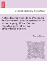 Notas descriptivas de la Provincia de Corrientes complementarias de la carta geográfica. Con un registro general de las propiedades rurales. 1249013380 Book Cover