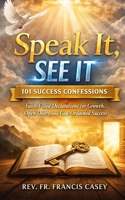 Speak It, See It: 101 Success Confessions: Faith-Filled Declarations for Growth, Open Doors, and God-Ordained Success B0GKXTHLXB Book Cover