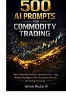 500 AI Prompts for Commodity Trading: Build Profitable Futures & Options Systems Using Artificial Intelligence, Risk Management Models, and Professional Trading Psychology B0GQCMRZ5Z Book Cover