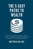 THE 5 EASY PATHS TO WEALTH: How To Go From Poor To Rich, Attain Financial Freedom And Live The Life You Always Wanted B099FVLLSJ Book Cover