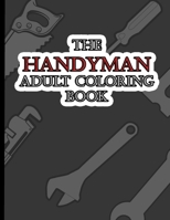 The Handyman Adult Coloring Book: A Fun Coloring Gift Book for Tool Lovers & Adults Relaxation with Stress Relieving Handy Man Designs B0932CSQJP Book Cover