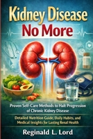 Kidney Disease No More: Proven Self-Care Methods to Halt Progression of Chronic Kidney Disease – Detailed Nutrition Guide, Daily Habits, and Medical Insights for Lasting Renal Health B0GR9TYQ2Y Book Cover