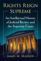 Rights Reign Supreme: An Intellectual History of Judicial Review and the Supreme Court 1476690529 Book Cover