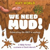 Icky World: We Need Mud!: Celebrating the Icky But Important Parts of Earth's Ecology 1526322978 Book Cover
