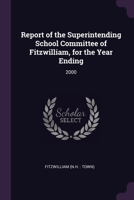 Report of the Superintending School Committee of Fitzwilliam, for the Year Ending: 2000 1378224515 Book Cover