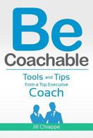 Be Coachable: Tools and Tips from a Top Executive Coach 1470174162 Book Cover