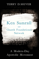 Ken Sumrall and Church Foundational Network: A Modern-Day Apostolic Movement 1498221556 Book Cover
