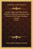 Further Light, and Other Poems Written for Masonic Occasions, Also Tributes to his Friend Abraham Lincoln 1409768414 Book Cover