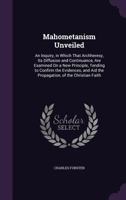 Mahometanism Unveiled: An Inquiry, In Which That Arch-heresy, Its Diffusion And Continuance, Are Examined On A New Principle, Tending To Confirm The Evidences, And Aid The Propagation, Of The Christia 1010169033 Book Cover