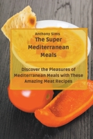 The Super Mediterranean Meals: Discover the Pleasures of Mediterranean Meals with These Amazing Meat Recipes B09CBM3V75 Book Cover