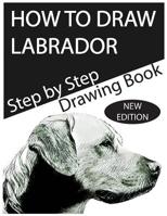 How to Draw Labrador: The Step-By-Step Labrador Drawing Book 1983698016 Book Cover