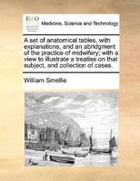 A set of anatomical tables, with explanations, and an abridgment of the practice of midwifery: with a view to illustrate a treatise on that subject, ... By William Smellie, MD A newed, corrected 1355438489 Book Cover